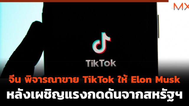 จีน พิจารณาขาย TikTok ให้ Elon Musk หลังเผชิญแรงกดดันจากสหรัฐฯ