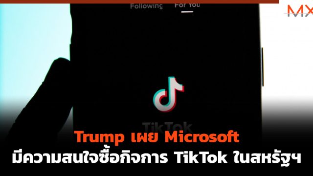 Trump เผย Microsoft มีความสนใจซื้อกิจการ TikTok ในสหรัฐฯ