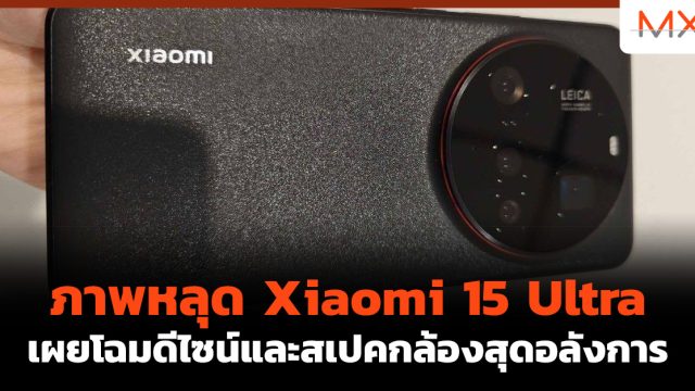 ภาพหลุด Xiaomi 15 Ultra เผยโฉมดีไซน์และสเปคกล้องสุดอลังการ