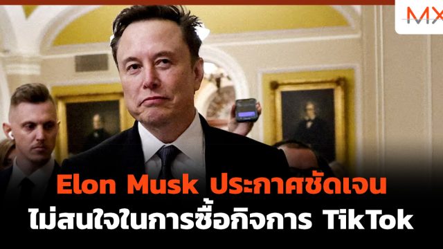 Elon Musk ประกาศชัดเจน ไม่สนใจในการซื้อกิจการ TikTok