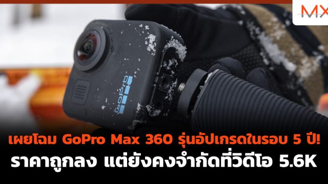 เผยโฉม GoPro Max 360 รุ่นอัปเกรดในรอบ 5 ปี! ราคาถูกลง แต่ยังคงจำกัดที่วิดีโอ 5.6K
