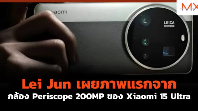 Lei Jun เผยภาพแรกจากกล้อง Periscope 200MP ของ Xiaomi 15 Ultra