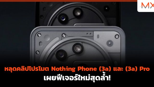 หลุดคลิปโปรโมต Nothing Phone (3a) และ (3a) Pro เผยฟีเจอร์ใหม่สุดล้ำ!