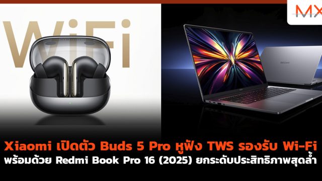 Xiaomi เปิดตัว Buds 5 Pro หูฟัง TWS รองรับ Wi-Fi พร้อมด้วย Redmi Book Pro 16 (2025) ยกระดับประสิทธิภาพสุดล้ำ