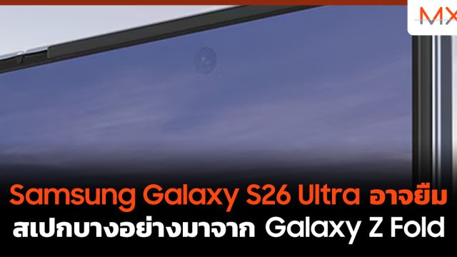 Samsung Galaxy S26 Ultra อาจยืมสเปกบางอย่างมาจาก Galaxy Z Fold