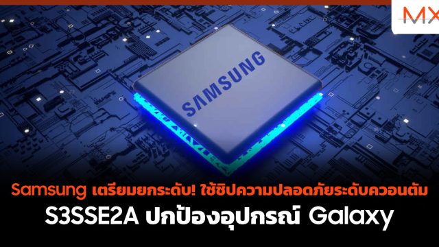 Samsung เตรียมยกระดับ! ใช้ชิปความปลอดภัยระดับควอนตัม S3SSE2A ปกป้องอุปกรณ์ Galaxy