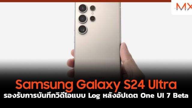 Samsung Galaxy S24 Ultra รองรับการบันทึกวิดีโอแบบ Log หลังอัปเดต One UI 7 Beta