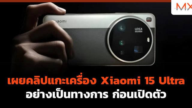 เผยคลิปแกะเครื่อง Xiaomi 15 Ultra อย่างเป็นทางการ ก่อนเปิดตัว