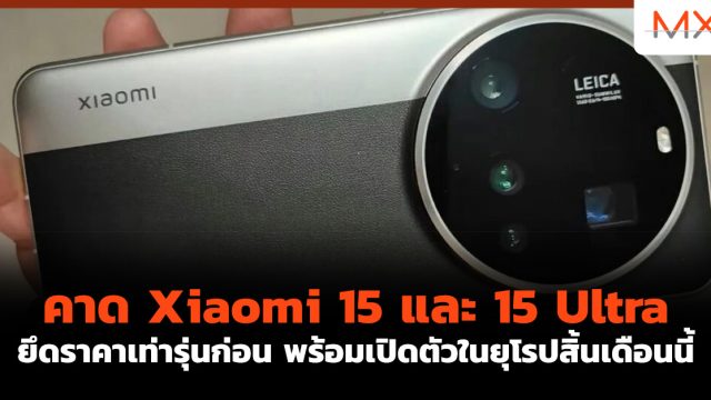 คาด Xiaomi 15 และ 15 Ultra ยึดราคาเท่ารุ่นก่อน พร้อมเปิดตัวในยุโรปสิ้นเดือนนี้