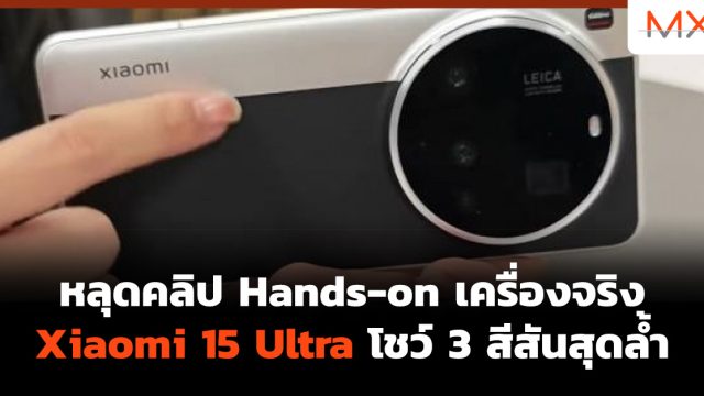 หลุดคลิป Hands-on เครื่องจริง Xiaomi 15 Ultra โชว์ 3 สีสันสุดล้ำ