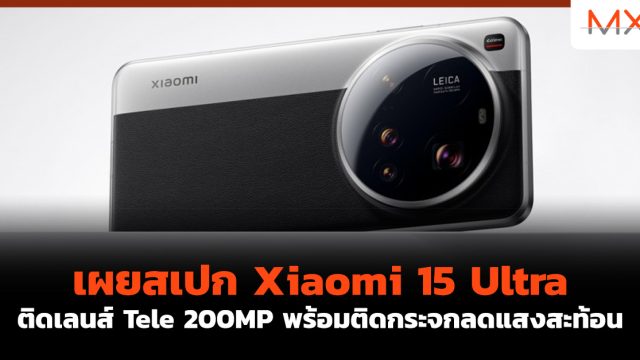 เผยสเปก Xiaomi 15 Ultra ติดเลนส์ Tele 200MP พร้อมติดกระจกลดแสงสะท้อน