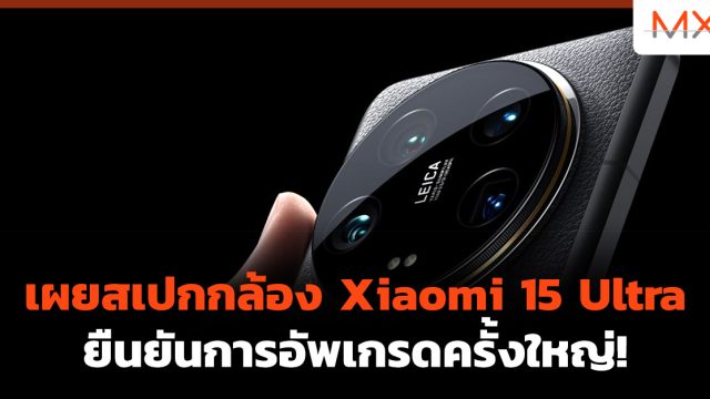 เผยสเปกกล้อง Xiaomi 15 Ultra ยืนยันการอัพเกรดครั้งใหญ่!
