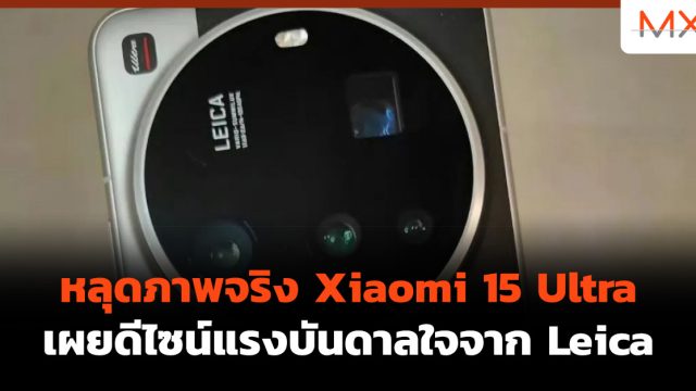 หลุดภาพจริง Xiaomi 15 Ultra เผยดีไซน์แรงบันดาลใจจาก Leica