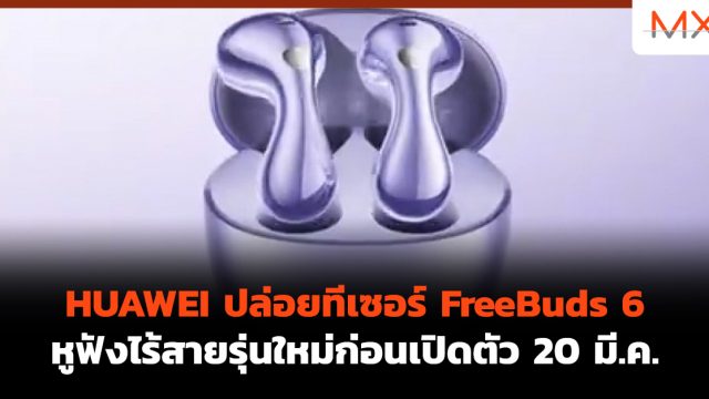 HUAWEI ปล่อยทีเซอร์ FreeBuds 6 หูฟังไร้สายรุ่นใหม่ก่อนเปิดตัว 20 มี.ค.