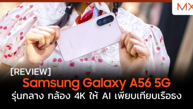 รีวิว Samsung Galaxy A56 5G รุ่นกลาง กล้อง 4K ให้ AI เพียบเทียบเรือธง