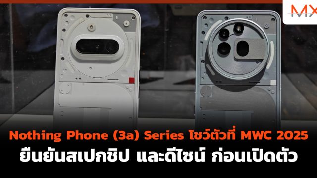 Nothing Phone (3a) Series โชว์ตัวที่ MWC 2025 ยืนยันสเปกชิป และดีไซน์ ก่อนเปิดตัว