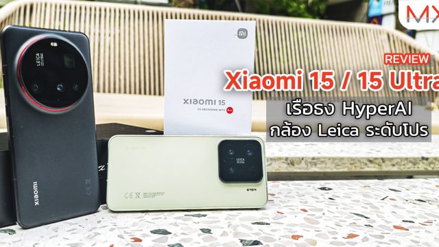 รีวิว Xiaomi 15 / 15 Ultra เรือธง HyperAI กล้อง Leica ระดับโปร