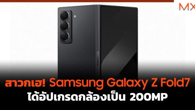 สาวกเฮ! Samsung Galaxy Z Fold7 ได้อัปเกรดกล้องเป็น 200MP