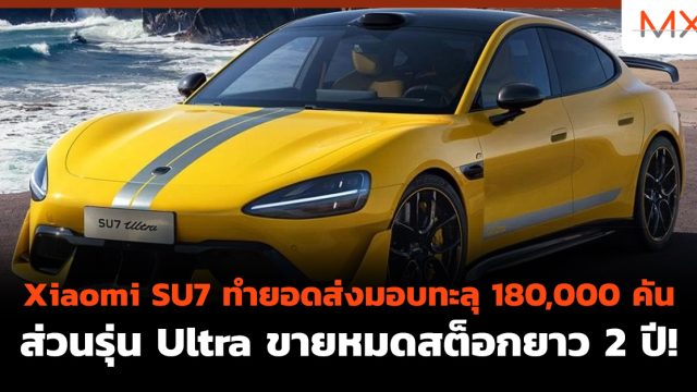 Xiaomi SU7 ทำยอดส่งมอบทะลุ 180,000 คัน ส่วนรุ่น Ultra ขายหมดสต็อกยาว 2 ปี!