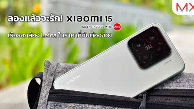 ลองแล้วจะรัก! Xiaomi 15 เรือธงกล้อง Leica ในราคาที่จับต้องง่าย