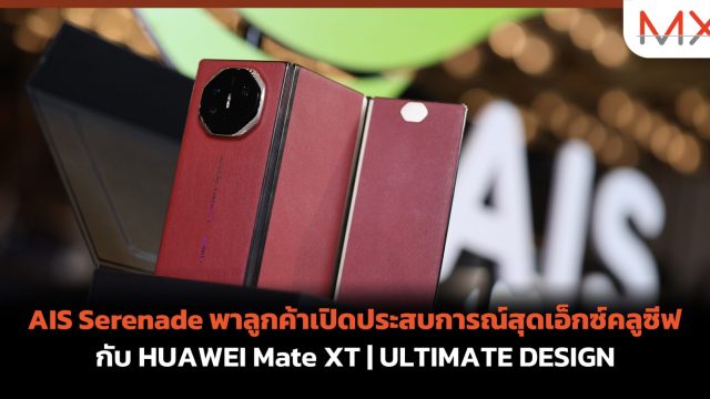 AIS Serenade พาลูกค้าเปิดประสบการณ์สุดเอ็กซ์คลูซีฟ กับ HUAWEI Mate XT | ULTIMATE DESIGN