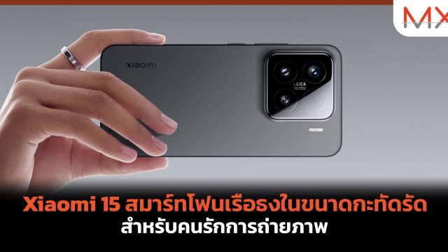 Xiaomi 15 สมาร์ทโฟนเรือธงในขนาดกะทัดรัด สำหรับคนรักการถ่ายภาพ