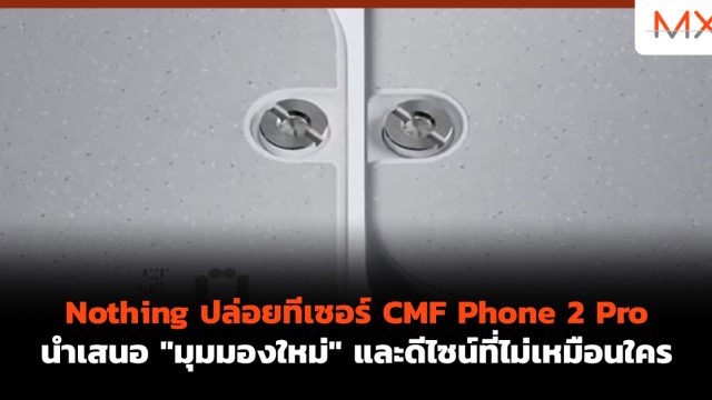 Nothing ปล่อยทีเซอร์ CMF Phone 2 Pro นำเสนอ “มุมมองใหม่” และดีไซน์ที่ไม่เหมือนใคร