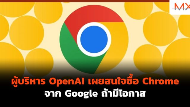ผู้บริหาร OpenAI เผยสนใจซื้อ Chrome จาก Google ถ้ามีโอกาส