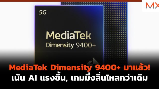 MediaTek Dimensity 9400+ มาแล้ว! เน้น AI แรงขึ้น, เกมมิ่งลื่นไหลกว่าเดิม