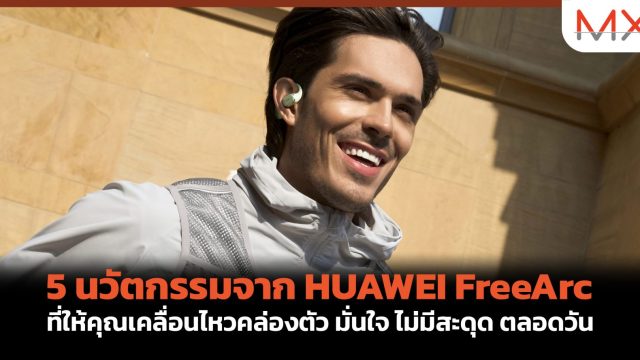 5 นวัตกรรมจาก HUAWEI FreeArc ที่ให้คุณเคลื่อนไหวคล่องตัว มั่นใจ ไม่มีสะดุด ตลอดวัน