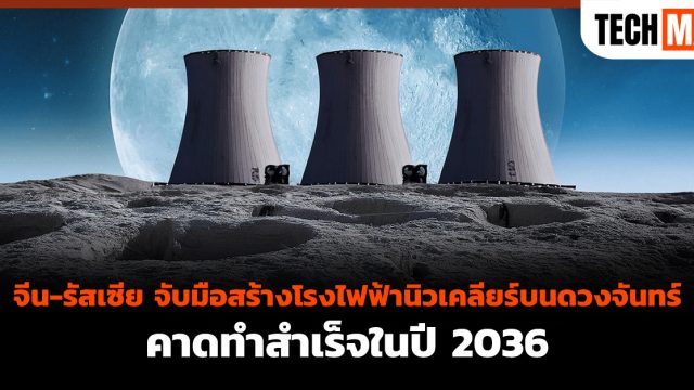 จีน-รัสเซีย จับมือสร้างโรงไฟฟ้านิวเคลียร์บนดวงจันทร์ คาดทำสำเร็จในปี 2036