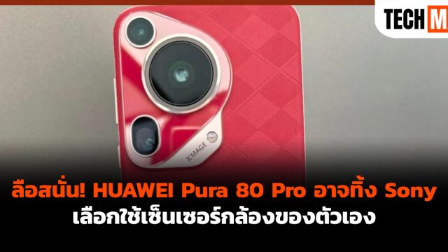ลือสนั่น! HUAWEI Pura 80 Pro อาจทิ้ง Sony เลือกใช้เซ็นเซอร์กล้องของตัวเอง
