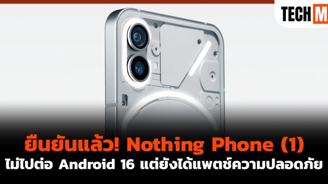 ยืนยันแล้ว! Nothing Phone (1) ไม่ไปต่อ Android 16 แต่ยังได้แพตช์ความปลอดภัย