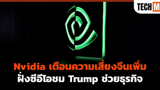 Nvidia เตือนความเสี่ยงจีนเพิ่ม ฝั่งซีอีโอชม Trump ช่วยธุรกิจ