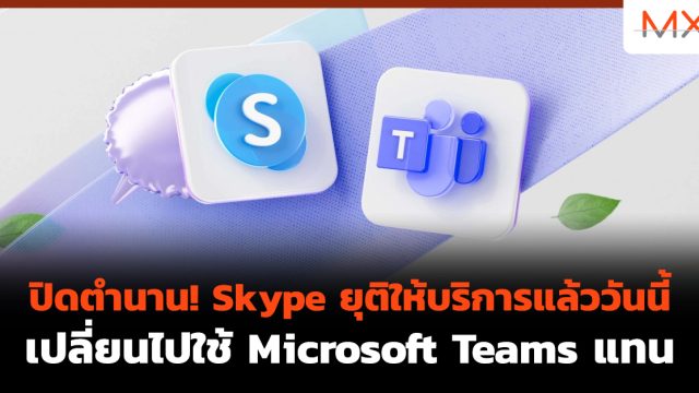 ปิดตำนาน! Skype ยุติให้บริการแล้ววันนี้ เปลี่ยนไปใช้ Microsoft Teams แทน