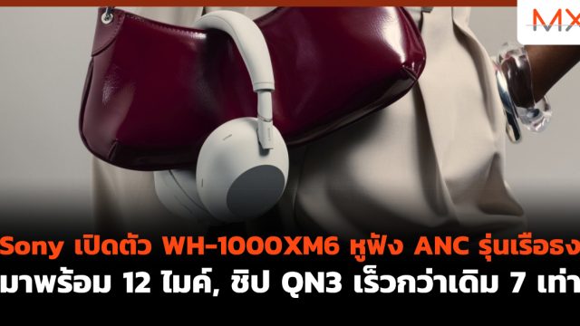 Sony เปิดตัว WH-1000XM6 หูฟัง ANC รุ่นเรือธง มาพร้อม 12 ไมค์, ชิป QN3 เร็วกว่าเดิม 7 เท่า