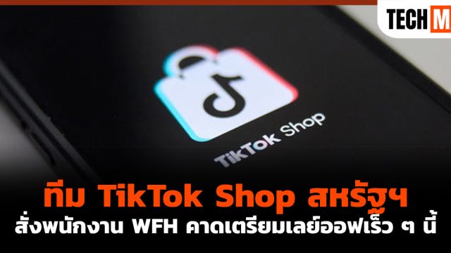 ทีม TikTok Shop สหรัฐฯ สั่งพนักงาน WFH คาดเตรียมเลย์ออฟเร็ว ๆ นี้