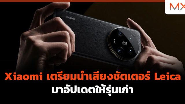 Xiaomi เตรียมนำเสียงชัตเตอร์ Leica มาอัปเดตให้รุ่นเก่า