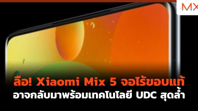 ลือ! Xiaomi Mix 5 จอไร้ขอบแท้ อาจกลับมาพร้อมเทคโนโลยี UDC สุดล้ำ