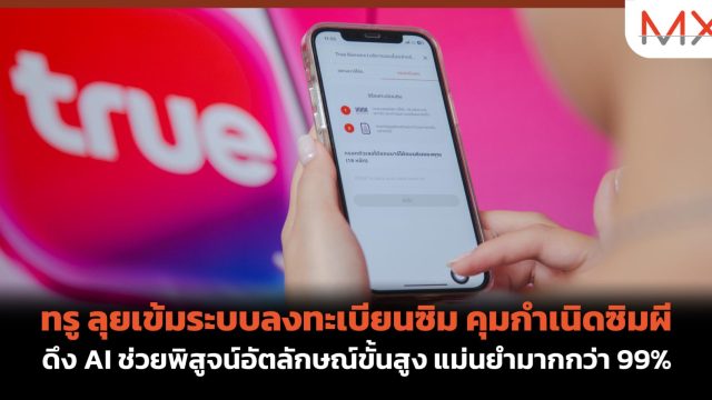 ทรู ลุยเข้มระบบลงทะเบียนซิม คุมกำเนิดซิมผี ดึง AI ช่วยพิสูจน์อัตลักษณ์ขั้นสูง แม่นยำมากกว่า 99%