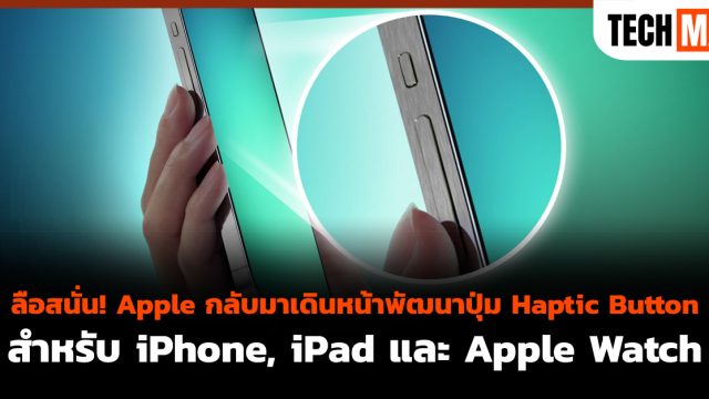 ลือสนั่น! Apple กลับมาเดินหน้าพัฒนาปุ่ม Haptic Button สำหรับ iPhone, iPad และ Apple Watch