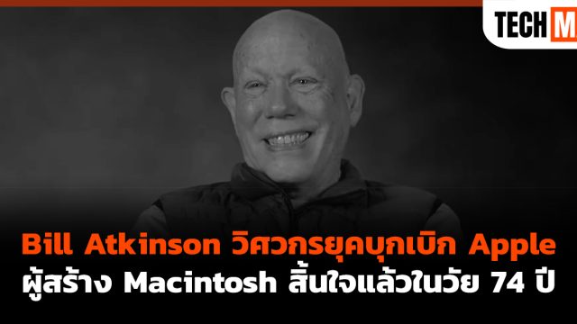 Bill Atkinson วิศวกรยุคบุกเบิก Apple ผู้สร้าง Macintosh สิ้นใจแล้วในวัย 74 ปี