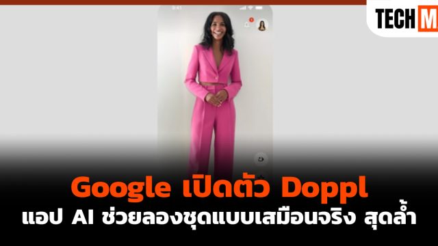 Google เปิดตัว Doppl แอป AI ช่วยลองชุดแบบเสมือนจริง สุดล้ำ