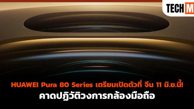 HUAWEI Pura 80 Series เตรียมเปิดตัวที่ จีน 11 มิ.ย. นี้! คาดปฏิวัติวงการกล้องมือถือ