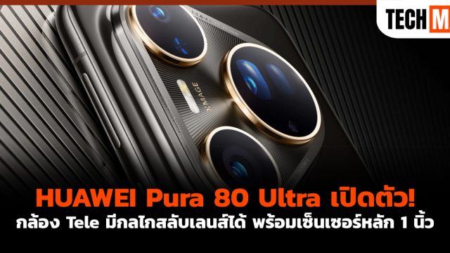 HUAWEI Pura 80 Ultra เปิดตัว! กล้อง Tele มีกลไกสลับเลนส์ได้ พร้อมเซ็นเซอร์หลัก 1 นิ้ว