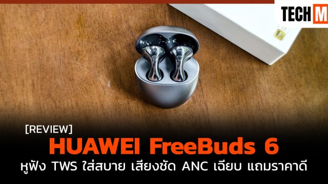 รีวิว HUAWEI FreeBuds 6 หูฟัง TWS ใส่สบาย เสียงชัด ANC เฉียบ แถมราคาดี