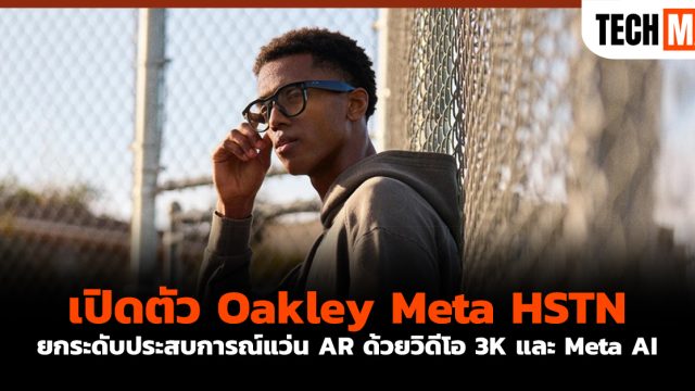 เปิดตัว Oakley Meta HSTN ยกระดับประสบการณ์แว่น AR ด้วยวิดีโอ 3K และ Meta AI