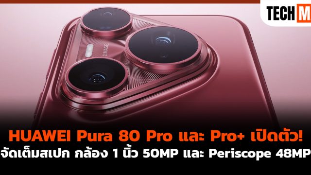 HUAWEI Pura 80 Pro และ Pro+ เปิดตัว! จัดเต็มสเปก กล้อง 1 นิ้ว 50MP และ Periscope 48MP