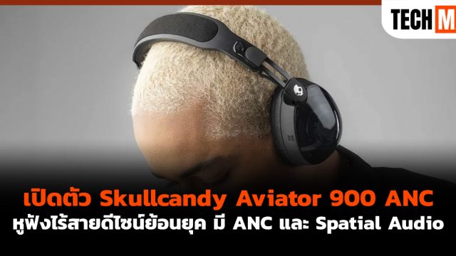 เปิดตัว Skullcandy Aviator 900 ANC หูฟังไร้สายดีไซน์ย้อนยุค มี ANC และ Spatial Audio