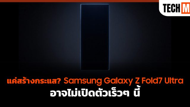 แค่สร้างกระแส? Samsung Galaxy Z Fold7 Ultra อาจไม่เปิดตัวเร็วๆ นี้